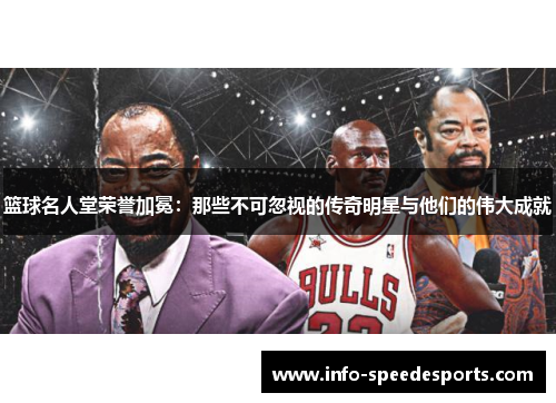篮球名人堂荣誉加冕：那些不可忽视的传奇明星与他们的伟大成就