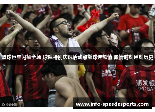篮球巨星闪耀全场 球队特别庆祝活动点燃球迷热情 激情时刻铭刻历史