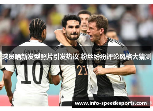 球员晒新发型照片引发热议 粉丝纷纷评论风格大猜测