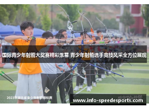 国际青少年射箭大奖赛精彩落幕 青少年射箭选手竞技风采全方位展现