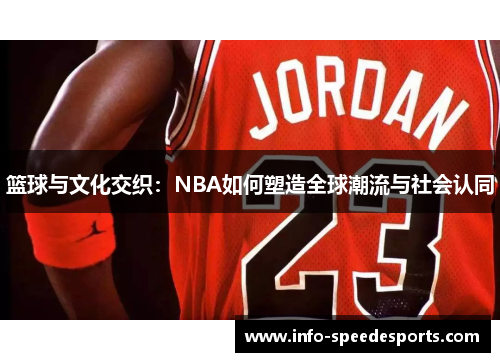 篮球与文化交织：NBA如何塑造全球潮流与社会认同