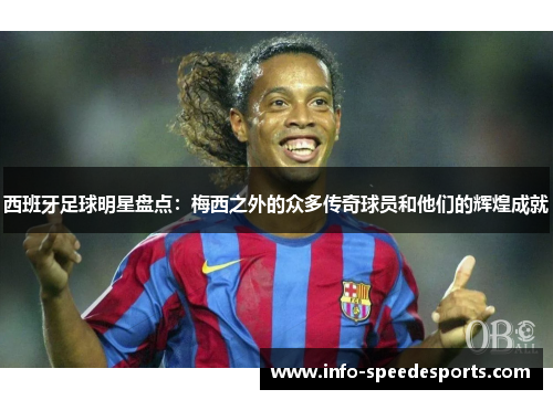 西班牙足球明星盘点：梅西之外的众多传奇球员和他们的辉煌成就