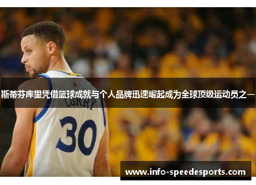 斯蒂芬库里凭借篮球成就与个人品牌迅速崛起成为全球顶级运动员之一