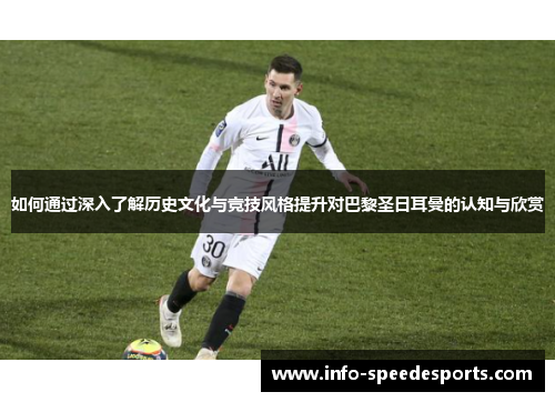 如何通过深入了解历史文化与竞技风格提升对巴黎圣日耳曼的认知与欣赏