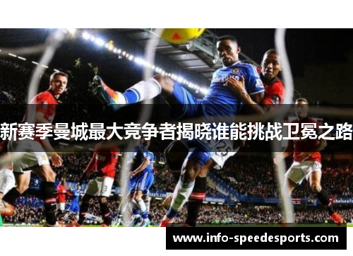 新赛季曼城最大竞争者揭晓谁能挑战卫冕之路