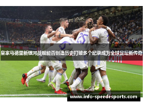 皇家马德里新银河战舰能否创造历史打破多个纪录成为全球足坛新传奇
