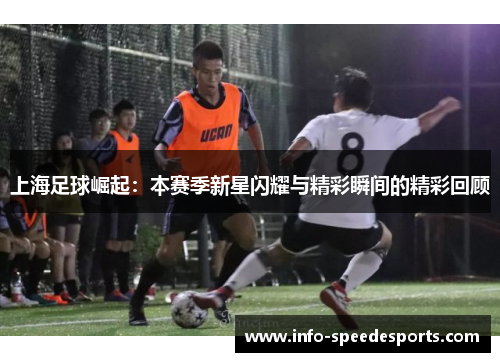上海足球崛起：本赛季新星闪耀与精彩瞬间的精彩回顾