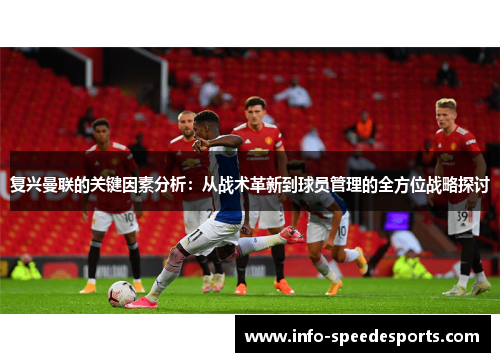 复兴曼联的关键因素分析：从战术革新到球员管理的全方位战略探讨