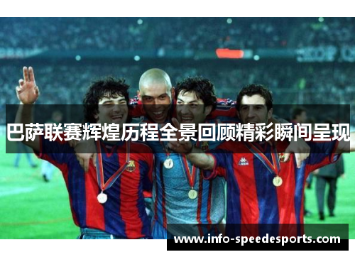 巴萨联赛辉煌历程全景回顾精彩瞬间呈现