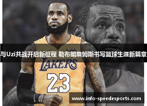 与Uzi共战开启新征程 勒布朗詹姆斯书写篮球生涯新篇章