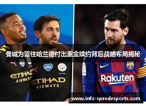 曼城为留住哈兰德付出重金续约背后战略布局揭秘