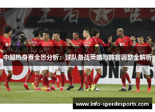 中超热身赛全景分析：球队备战策略与阵容调整全解析