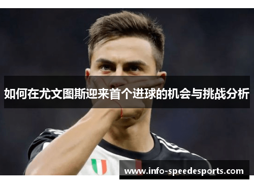 如何在尤文图斯迎来首个进球的机会与挑战分析