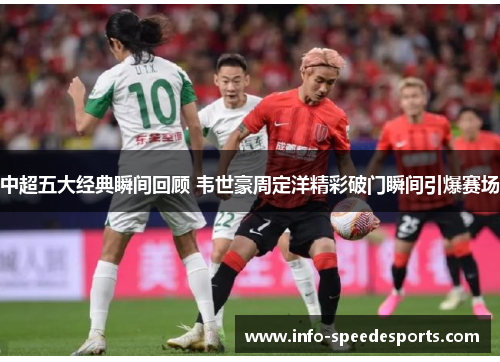中超五大经典瞬间回顾 韦世豪周定洋精彩破门瞬间引爆赛场