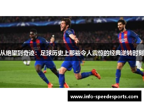 从绝望到奇迹：足球历史上那些令人震惊的经典逆转时刻