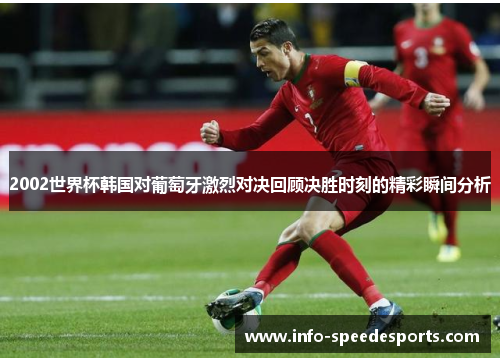 2002世界杯韩国对葡萄牙激烈对决回顾决胜时刻的精彩瞬间分析
