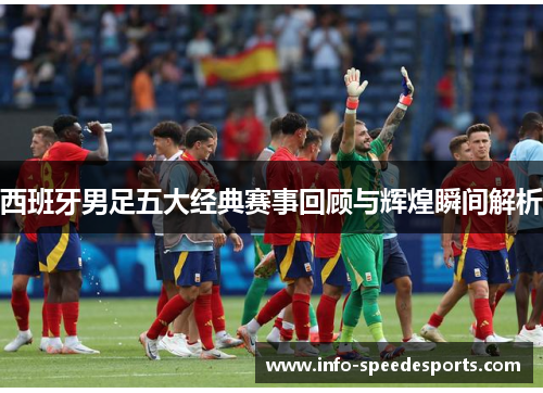 西班牙男足五大经典赛事回顾与辉煌瞬间解析