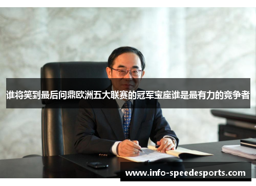 谁将笑到最后问鼎欧洲五大联赛的冠军宝座谁是最有力的竞争者 谁将笑到最后问鼎欧洲五大联赛的冠军宝座谁是最有力的竞争者