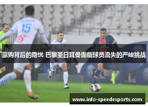 豪购背后的隐忧 巴黎圣日耳曼面临球员流失的严峻挑战 豪购背后的隐忧 巴黎圣日耳曼面临球员流失的严峻挑战