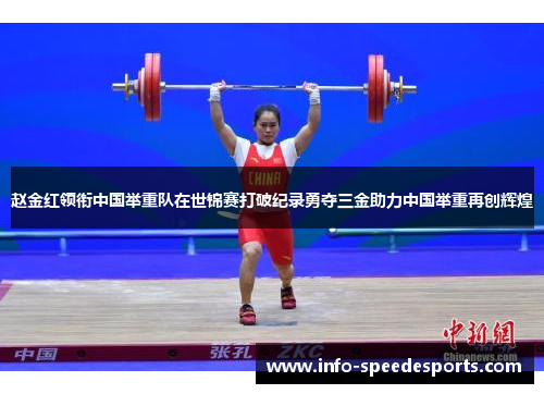 赵金红领衔中国举重队在世锦赛打破纪录勇夺三金助力中国举重再创辉煌 赵金红领衔中国举重队在世锦赛打破纪录勇夺三金助力中国举重再创辉煌