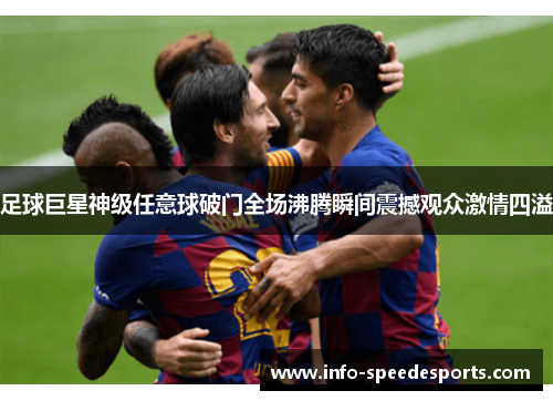 足球巨星神级任意球破门全场沸腾瞬间震撼观众激情四溢