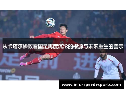 从卡塔尔惨败看国足再度沉沦的根源与未来重生的警示