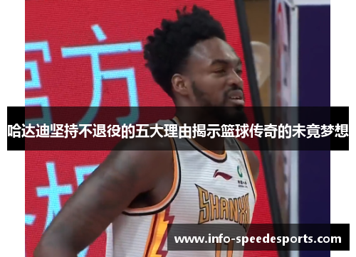 哈达迪坚持不退役的五大理由揭示篮球传奇的未竟梦想