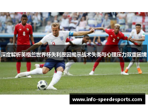 深度解析英格兰世界杯失利原因揭示战术失衡与心理压力双重困境 深度解析英格兰世界杯失利原因揭示战术失衡与心理压力双重困境