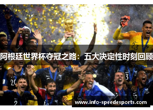 阿根廷世界杯夺冠之路：五大决定性时刻回顾