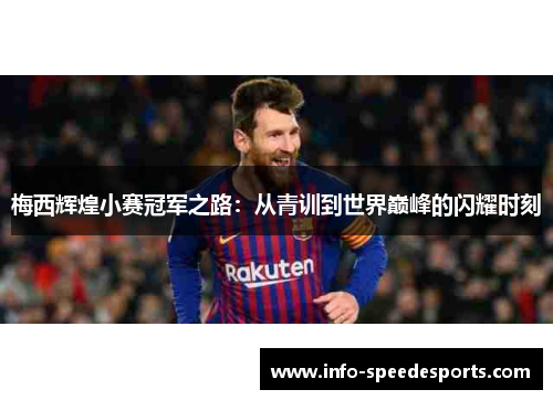 梅西辉煌小赛冠军之路：从青训到世界巅峰的闪耀时刻