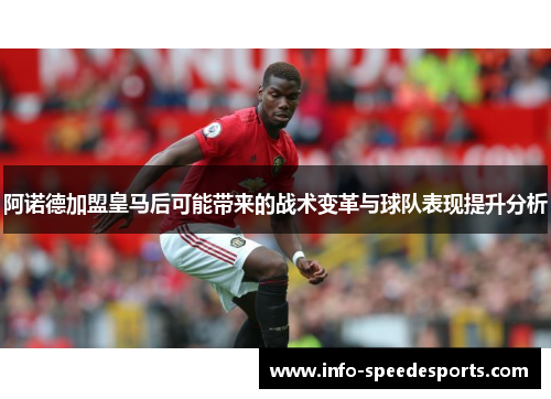 阿诺德加盟皇马后可能带来的战术变革与球队表现提升分析 阿诺德加盟皇马后可能带来的战术变革与球队表现提升分析