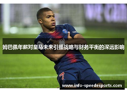 姆巴佩年薪对皇马未来引援战略与财务平衡的深远影响 姆巴佩年薪对皇马未来引援战略与财务平衡的深远影响